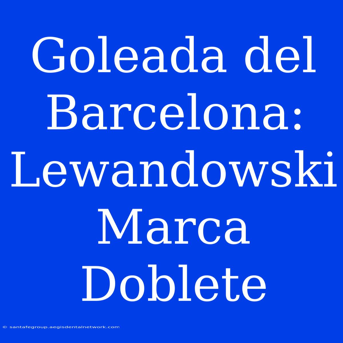 Goleada Del Barcelona: Lewandowski Marca Doblete