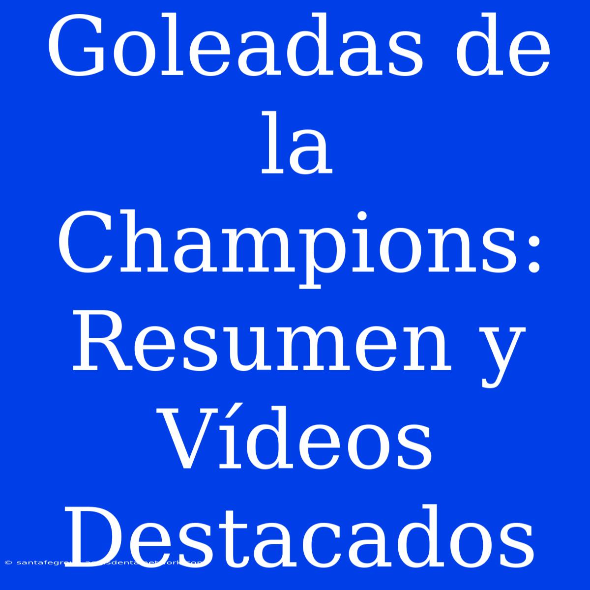 Goleadas De La Champions: Resumen Y Vídeos Destacados