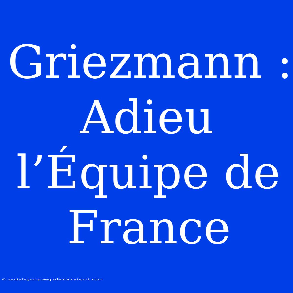 Griezmann : Adieu L’Équipe De France