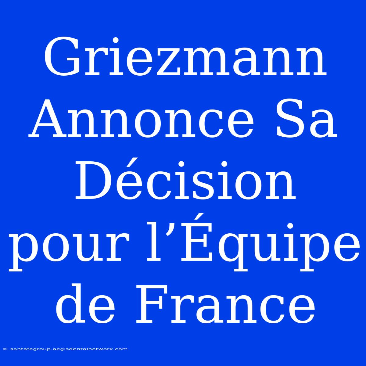 Griezmann Annonce Sa Décision Pour L’Équipe De France