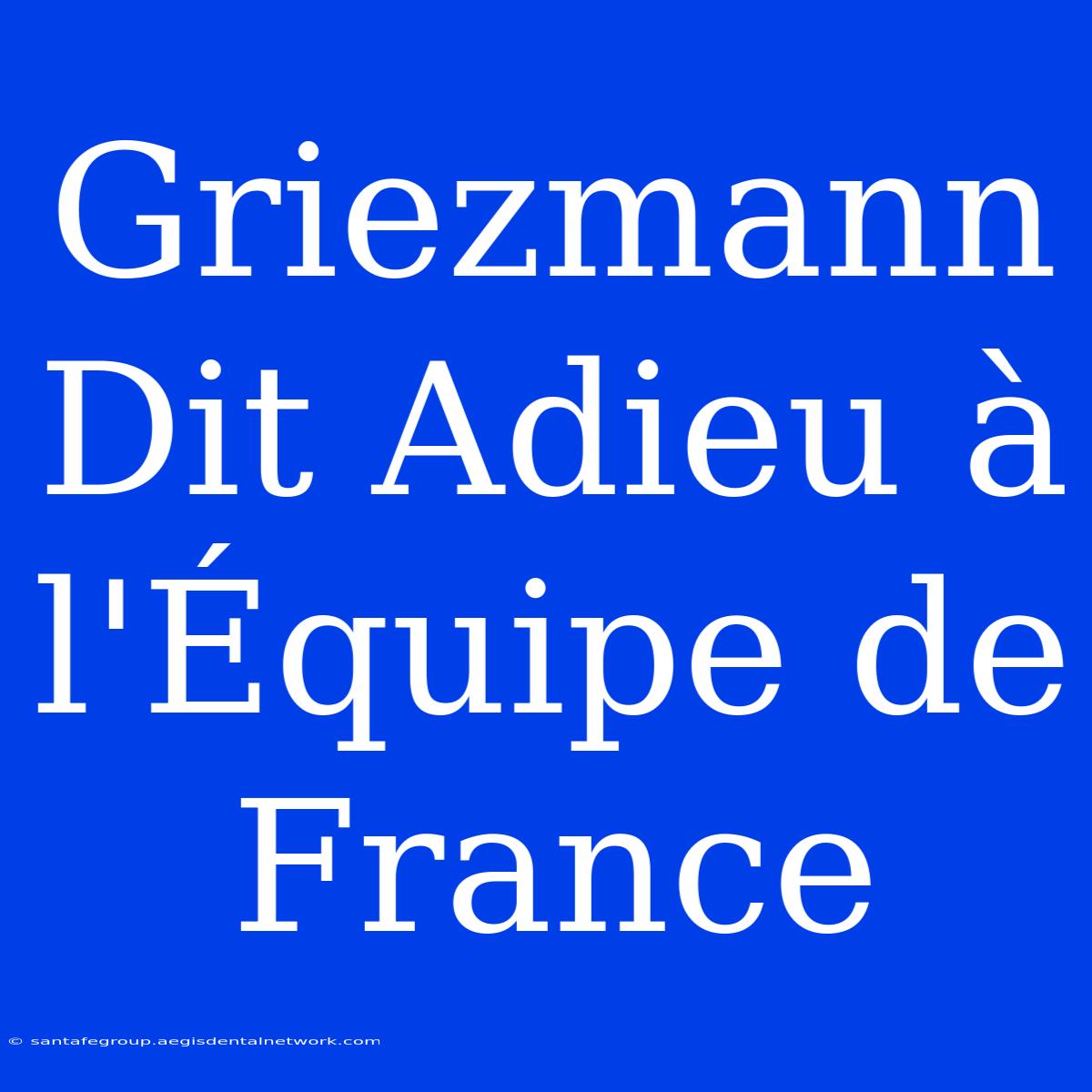 Griezmann Dit Adieu À L'Équipe De France