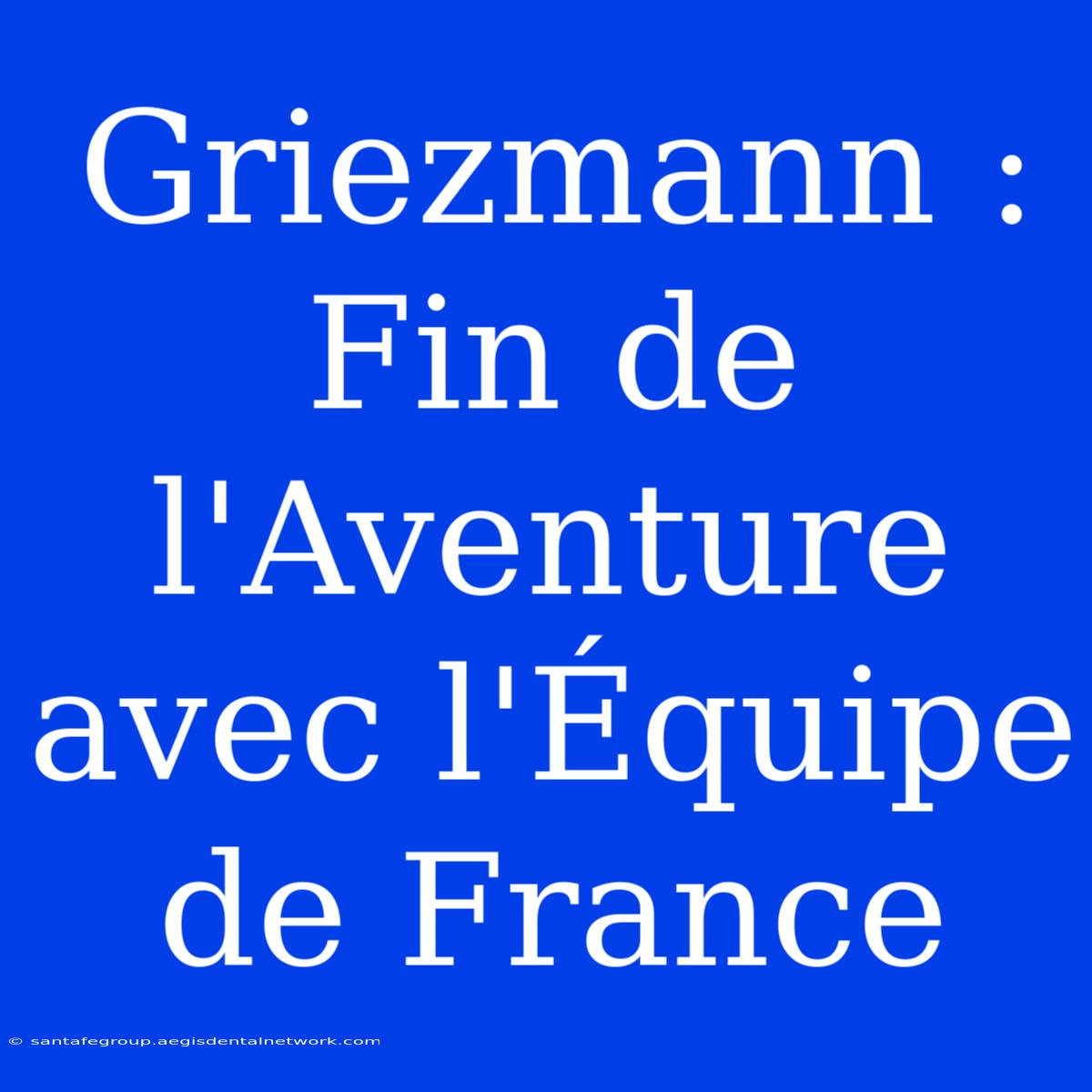 Griezmann : Fin De L'Aventure Avec L'Équipe De France