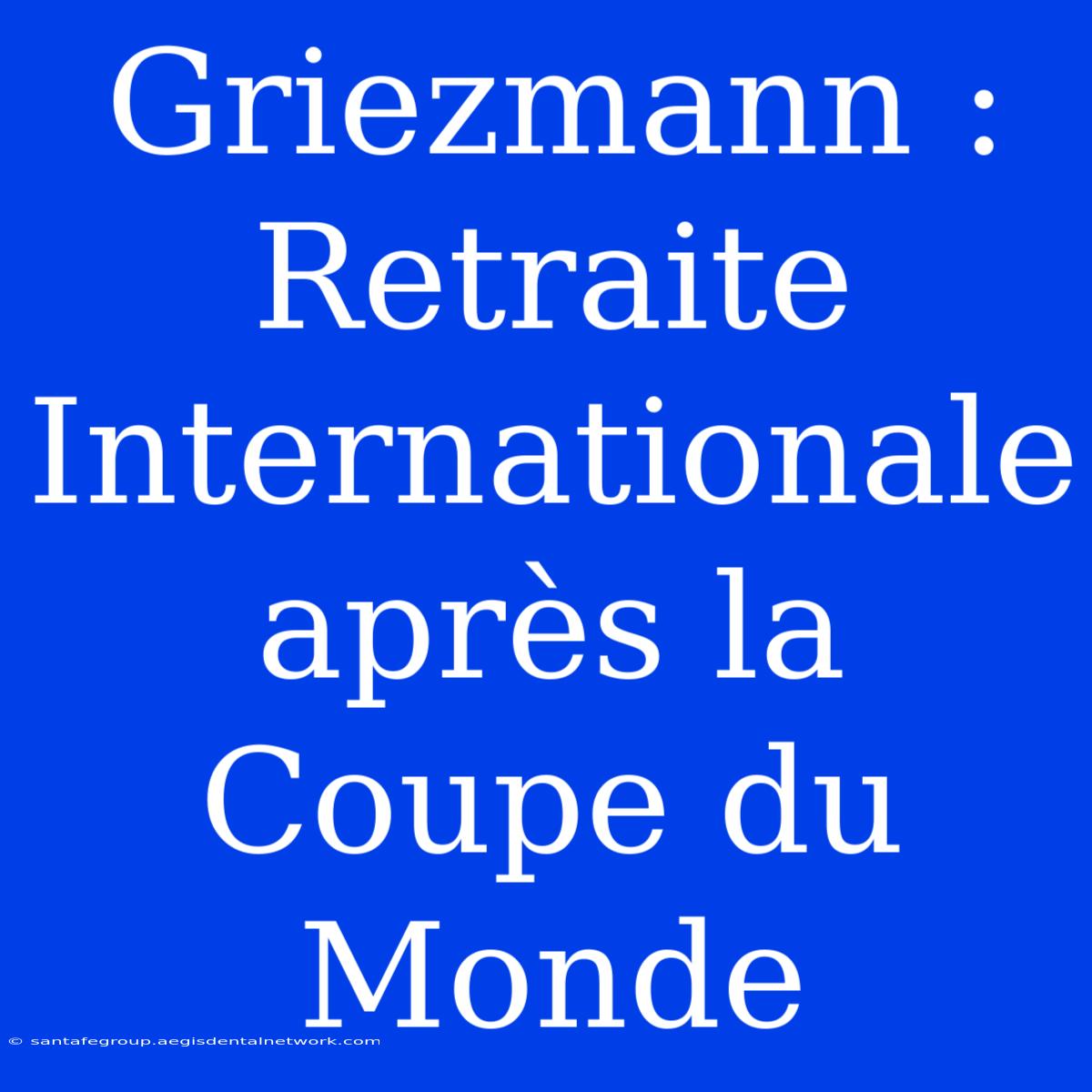 Griezmann : Retraite Internationale Après La Coupe Du Monde