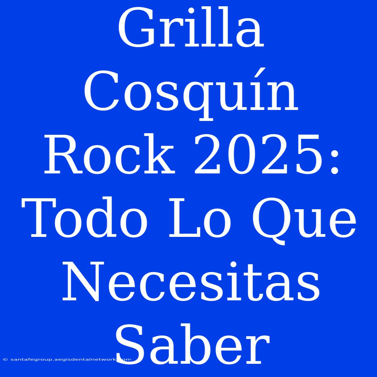 Grilla Cosquín Rock 2025: Todo Lo Que Necesitas Saber