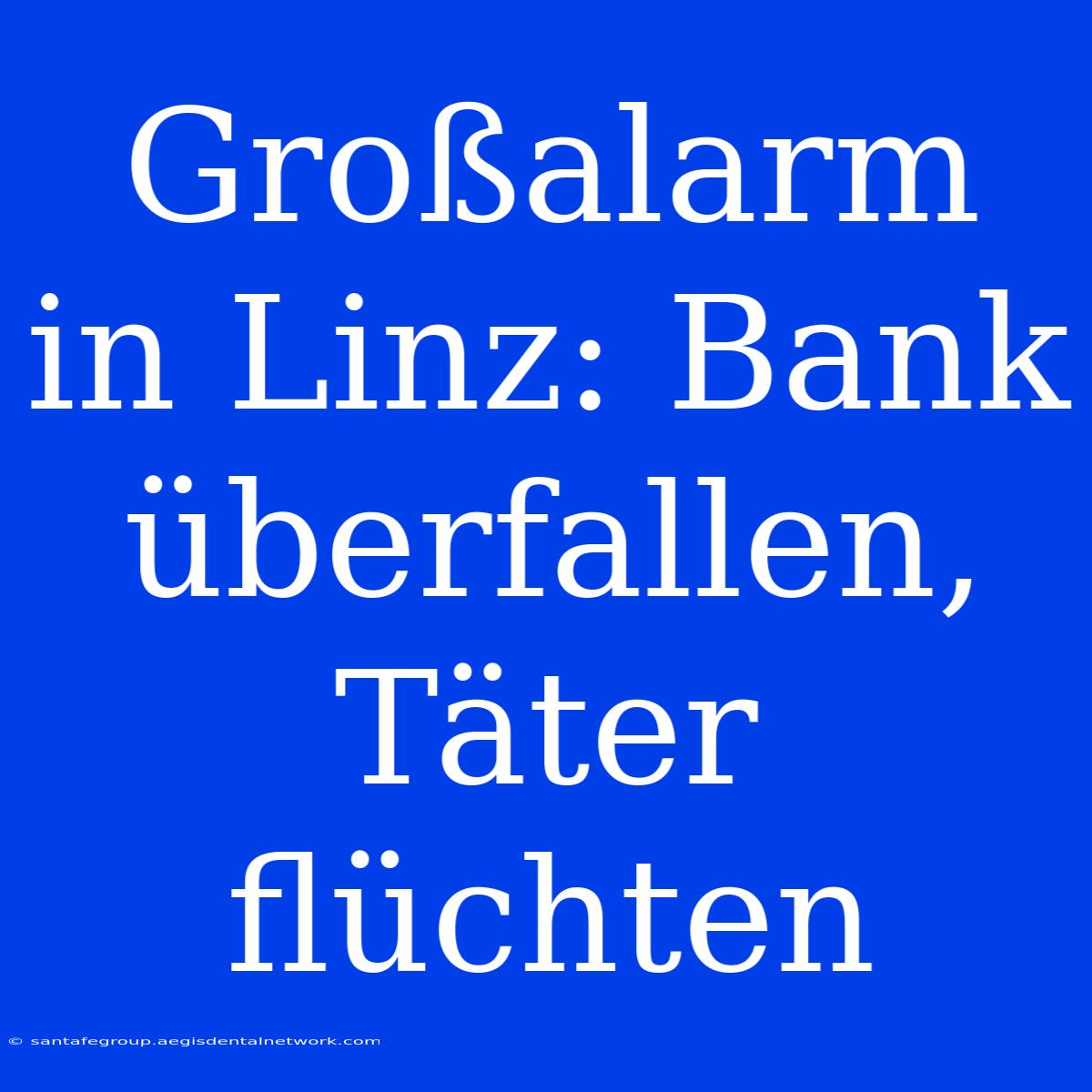 Großalarm In Linz: Bank Überfallen, Täter Flüchten