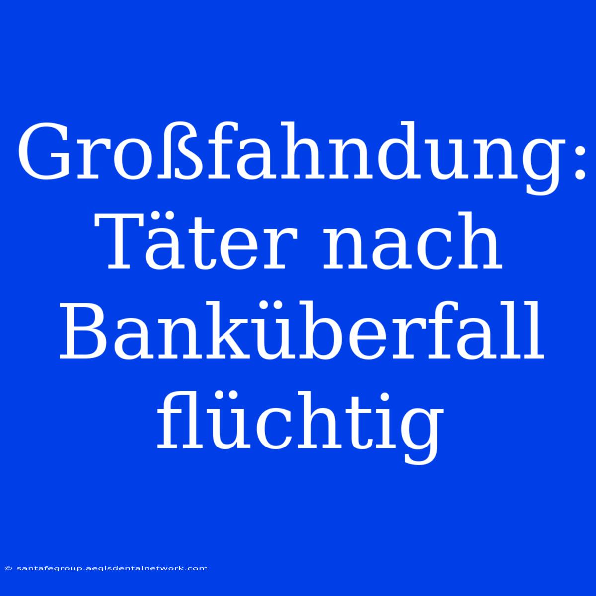 Großfahndung: Täter Nach Banküberfall Flüchtig