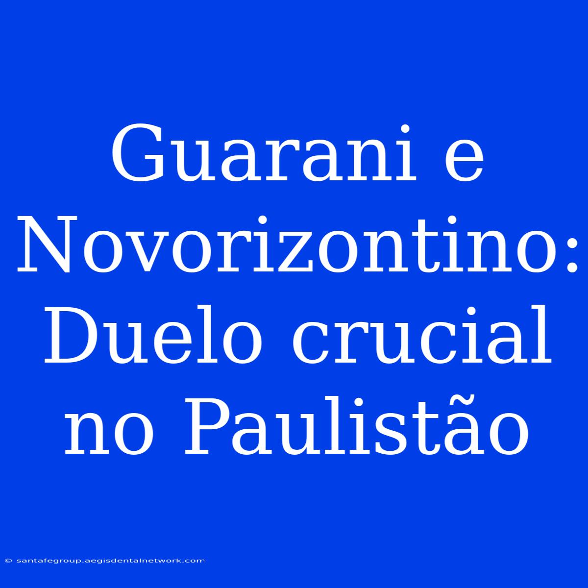 Guarani E Novorizontino: Duelo Crucial No Paulistão