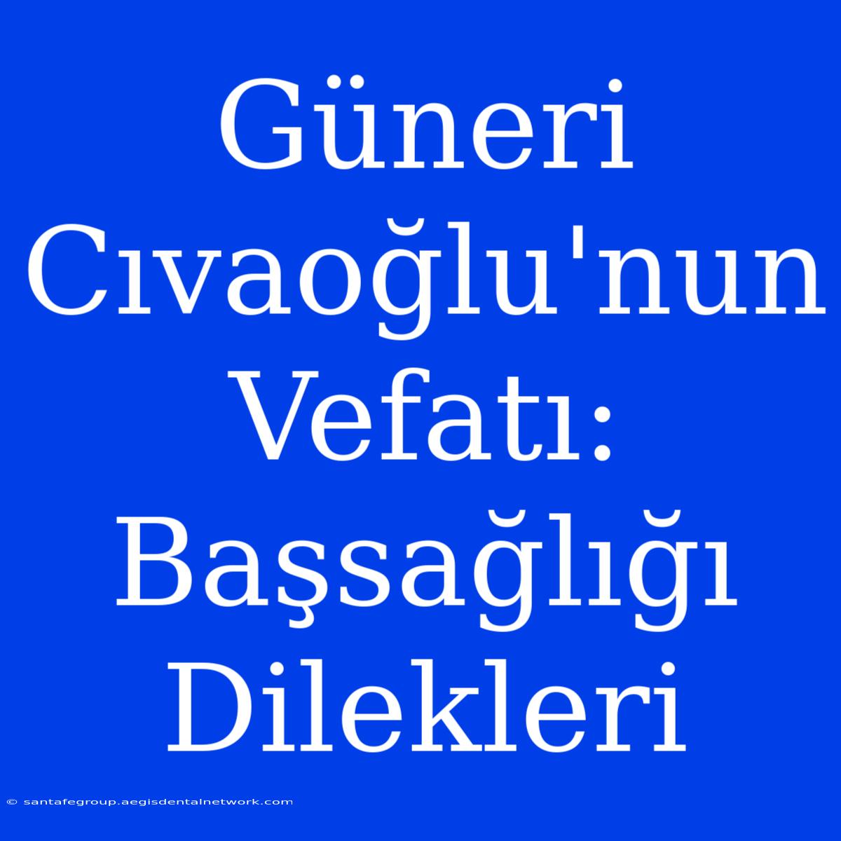 Güneri Cıvaoğlu'nun Vefatı: Başsağlığı Dilekleri