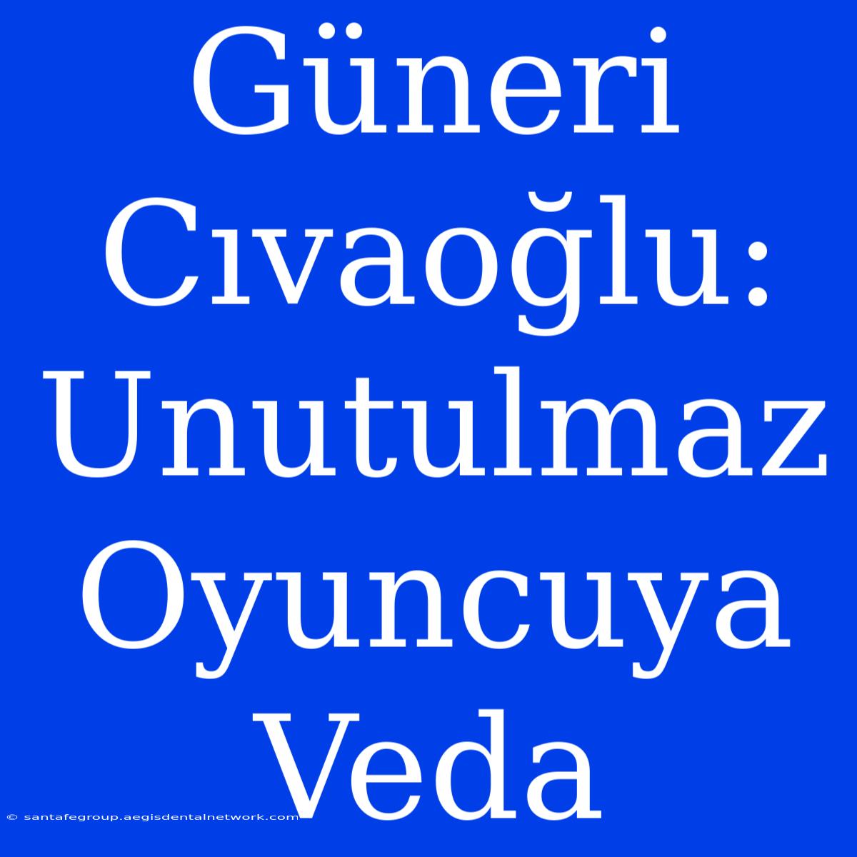 Güneri Cıvaoğlu: Unutulmaz Oyuncuya Veda