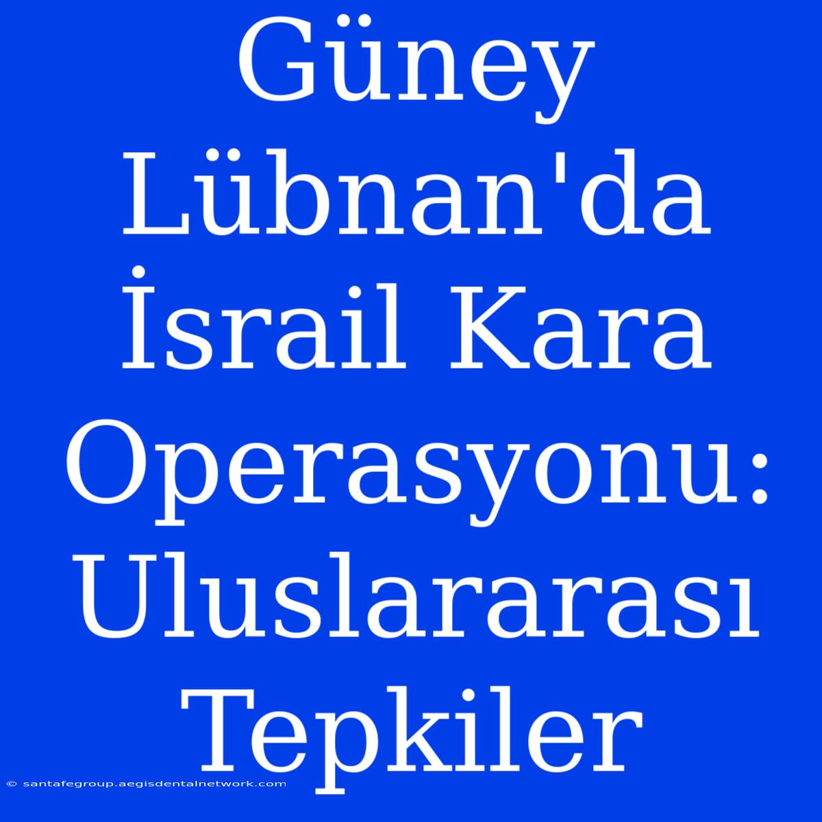 Güney Lübnan'da İsrail Kara Operasyonu: Uluslararası Tepkiler