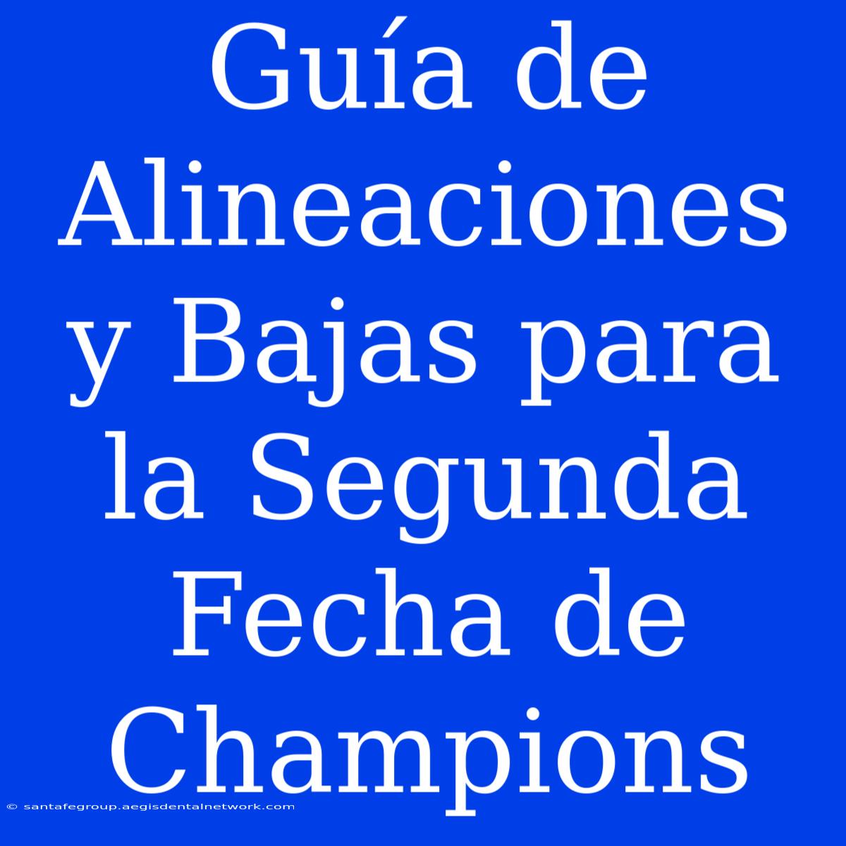 Guía De Alineaciones Y Bajas Para La Segunda Fecha De Champions