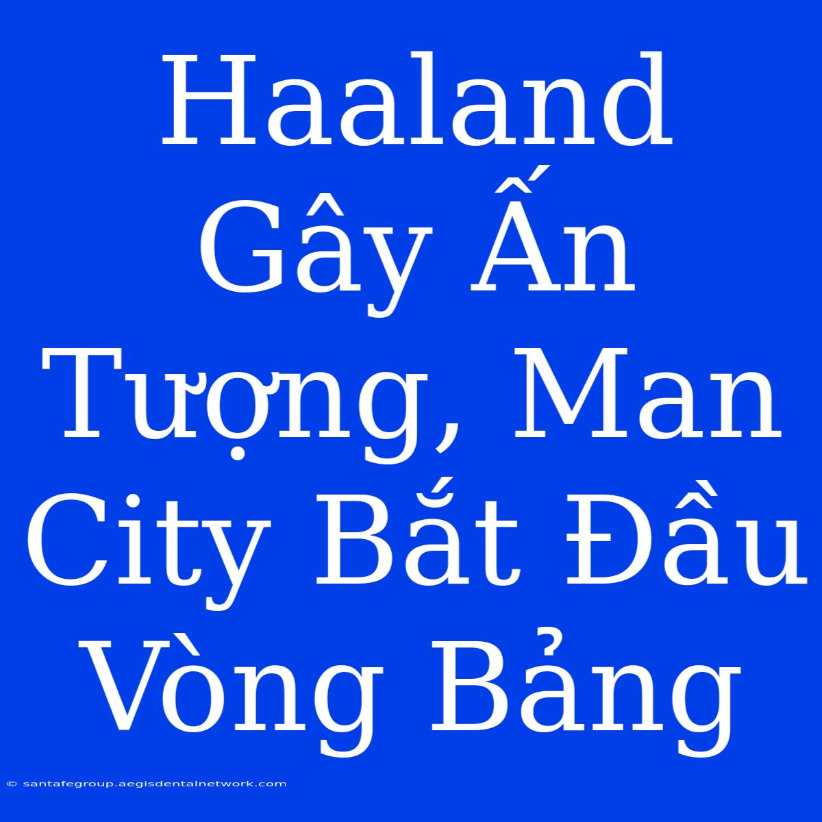 Haaland Gây Ấn Tượng, Man City Bắt Đầu Vòng Bảng