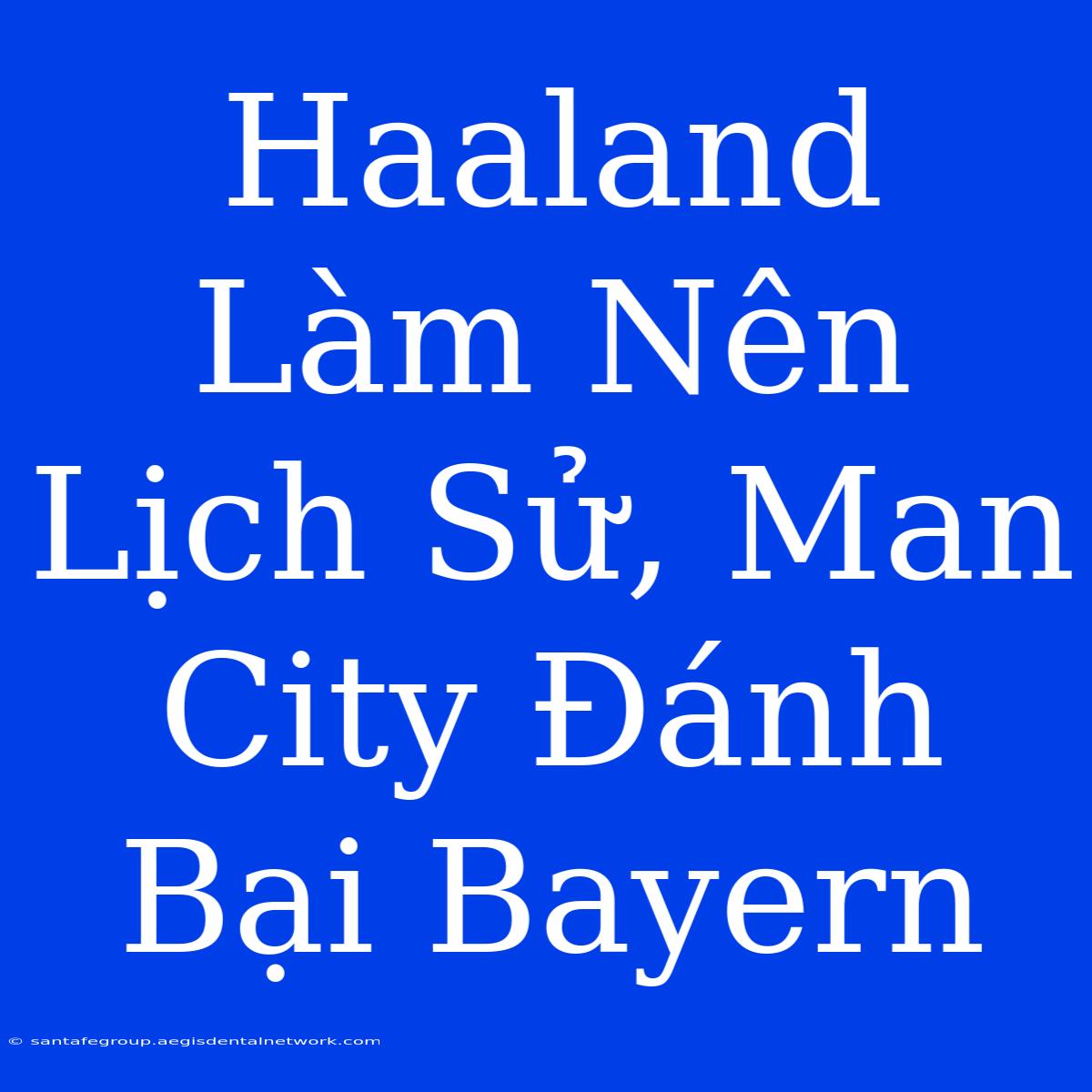 Haaland Làm Nên Lịch Sử, Man City Đánh Bại Bayern