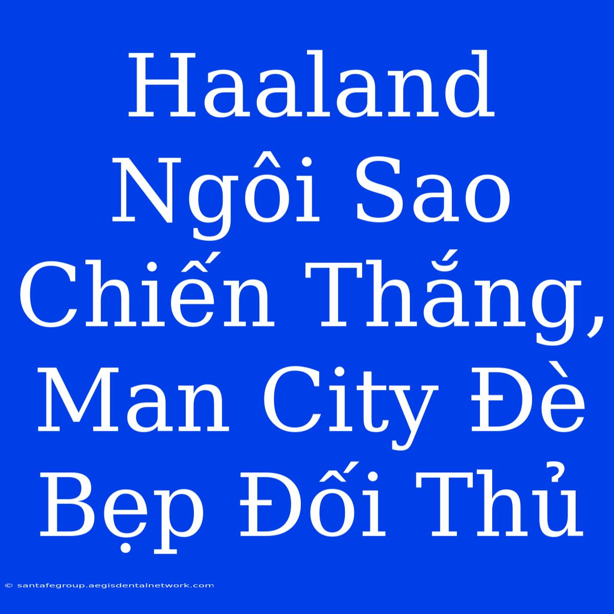 Haaland Ngôi Sao Chiến Thắng, Man City Đè Bẹp Đối Thủ