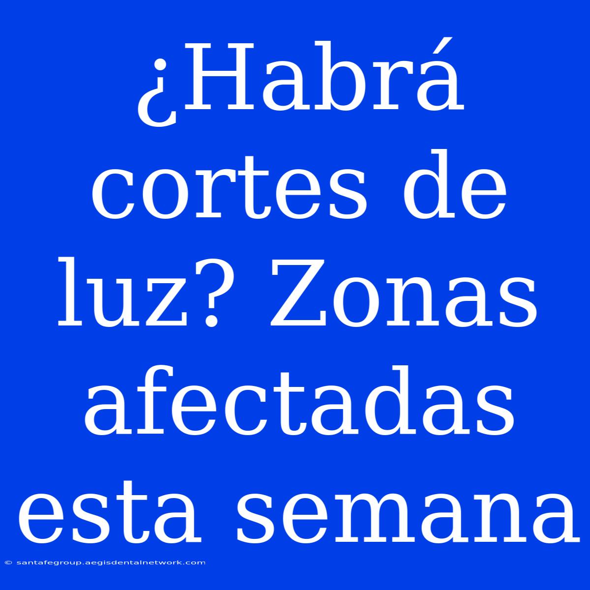 ¿Habrá Cortes De Luz? Zonas Afectadas Esta Semana 