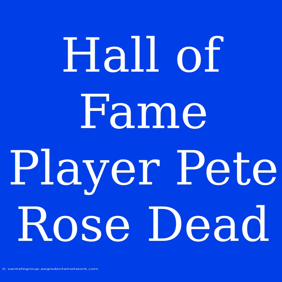 Hall Of Fame Player Pete Rose Dead