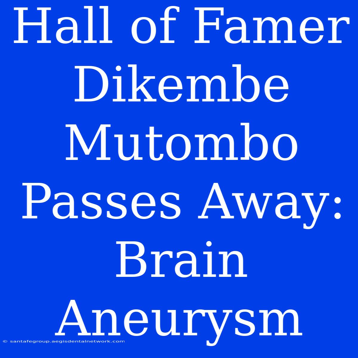 Hall Of Famer Dikembe Mutombo Passes Away: Brain Aneurysm