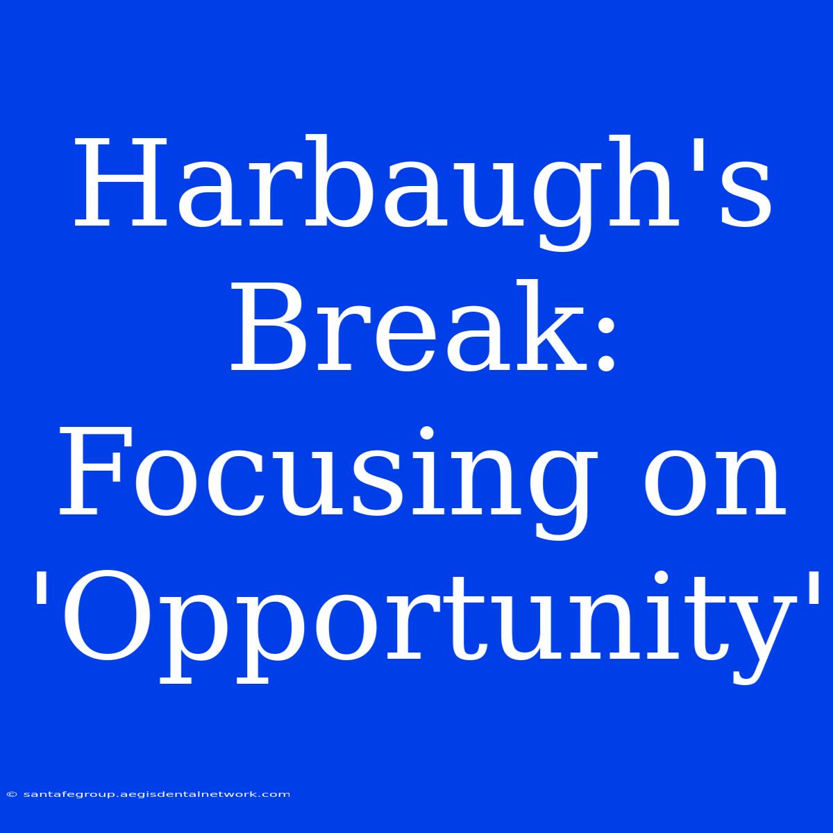 Harbaugh's Break: Focusing On 'Opportunity'