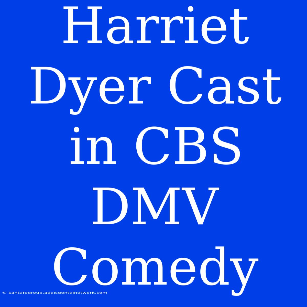 Harriet Dyer Cast In CBS DMV Comedy 