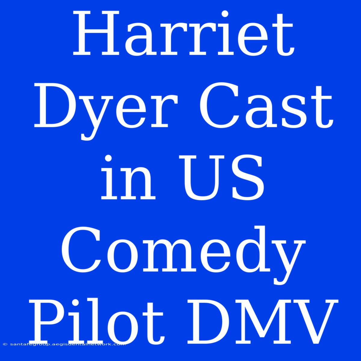 Harriet Dyer Cast In US Comedy Pilot DMV