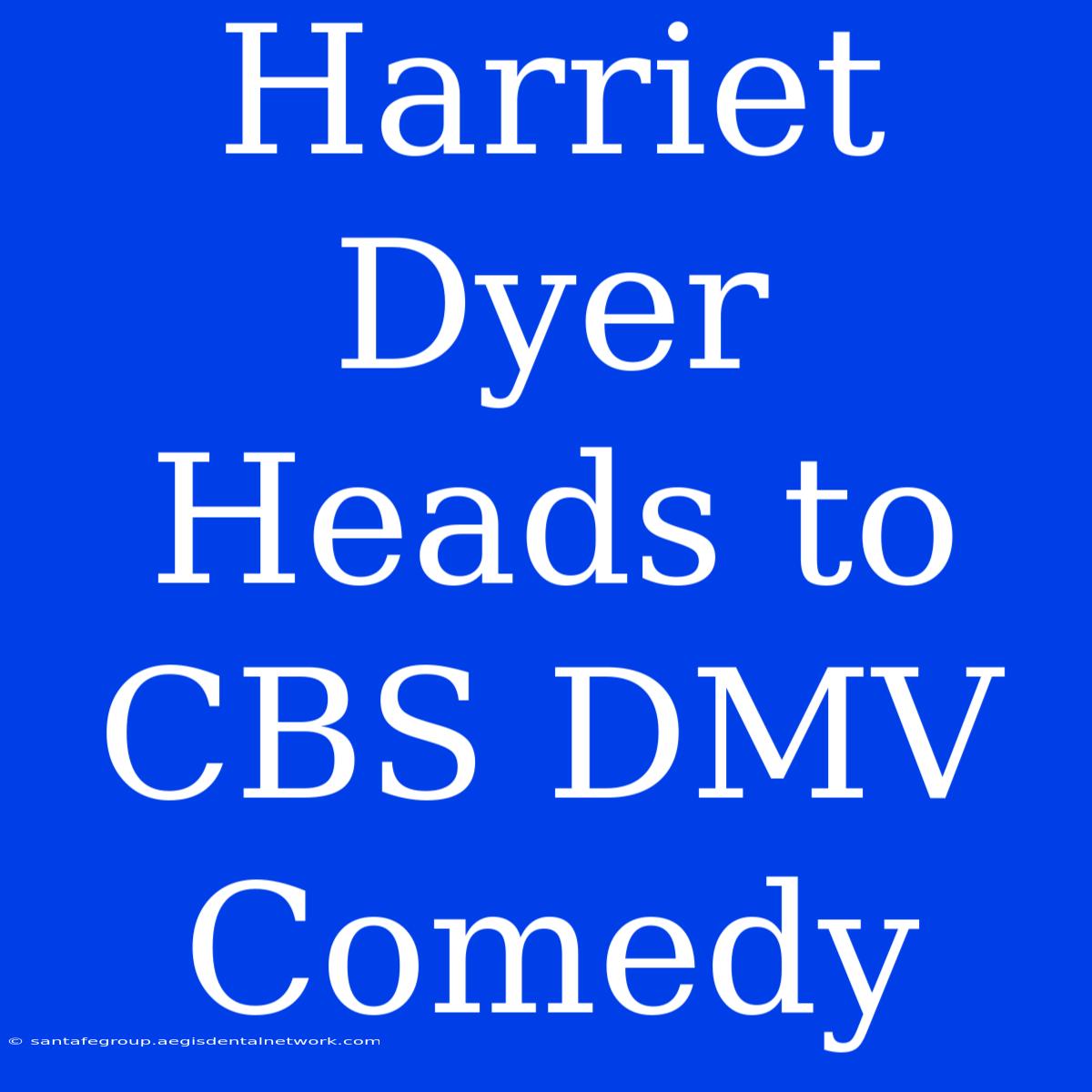 Harriet Dyer Heads To CBS DMV Comedy