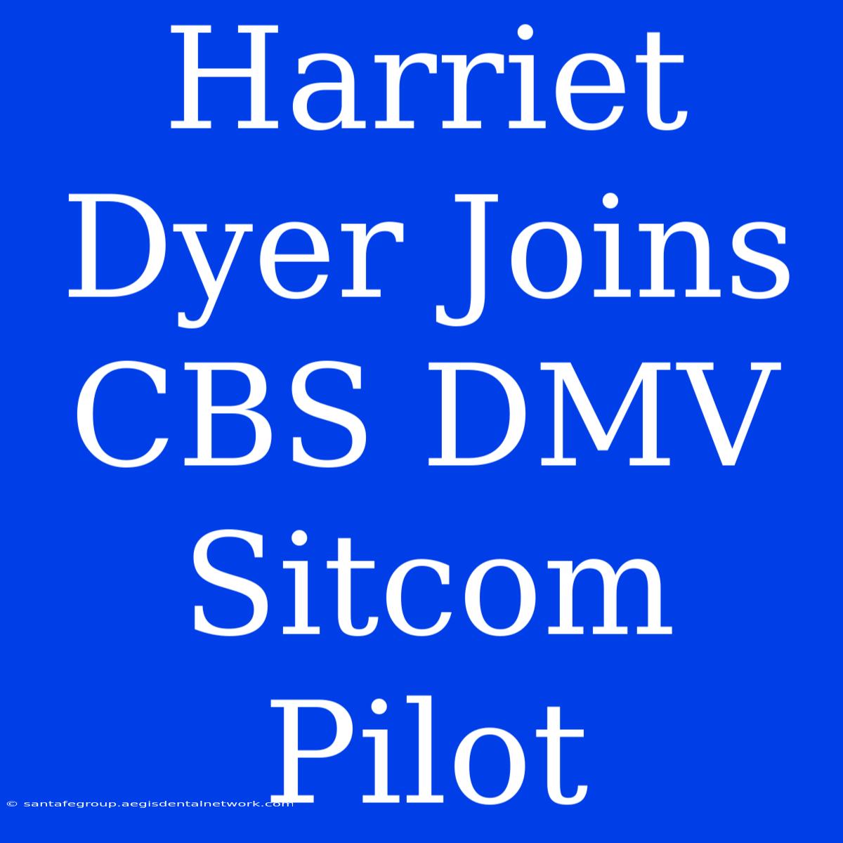 Harriet Dyer Joins CBS DMV Sitcom Pilot