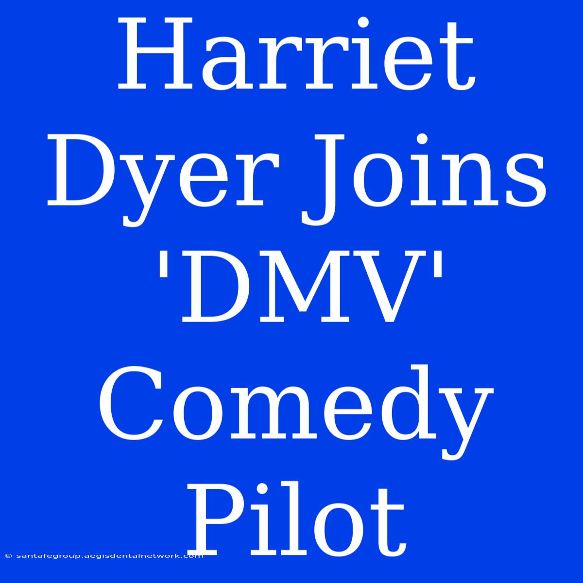 Harriet Dyer Joins 'DMV' Comedy Pilot