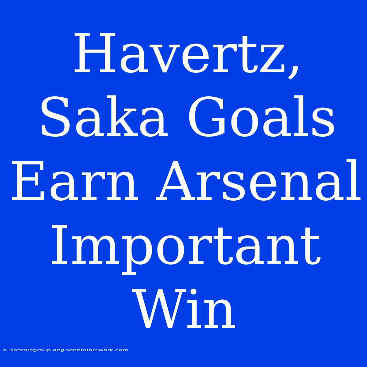 Havertz, Saka Goals Earn Arsenal Important Win