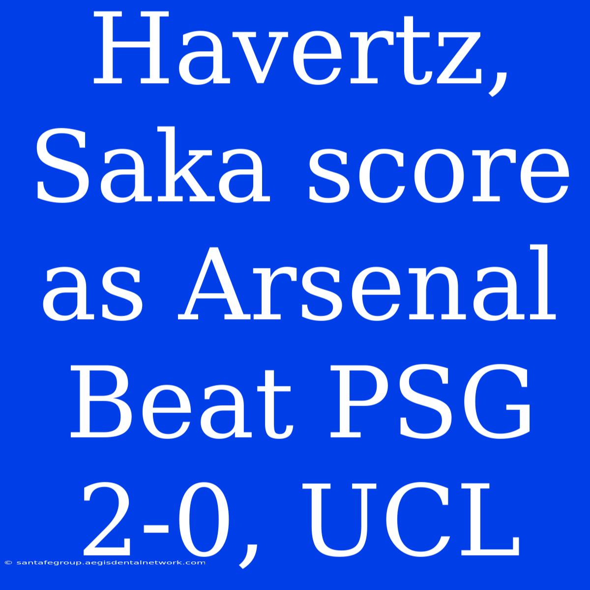 Havertz, Saka Score As Arsenal Beat PSG 2-0, UCL