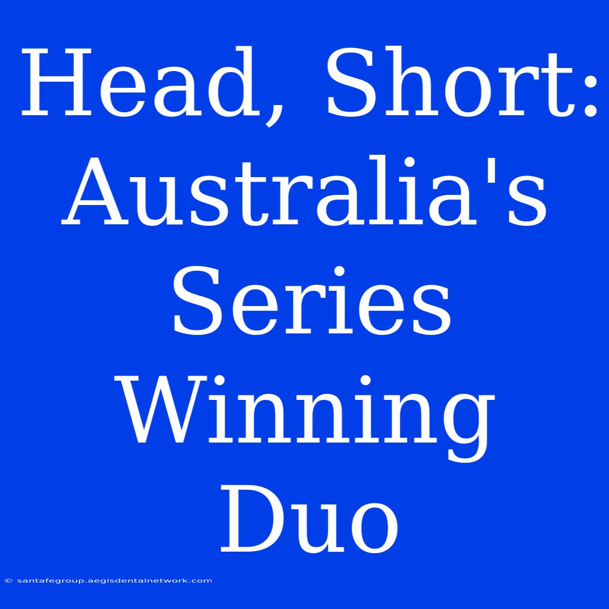 Head, Short: Australia's Series Winning Duo