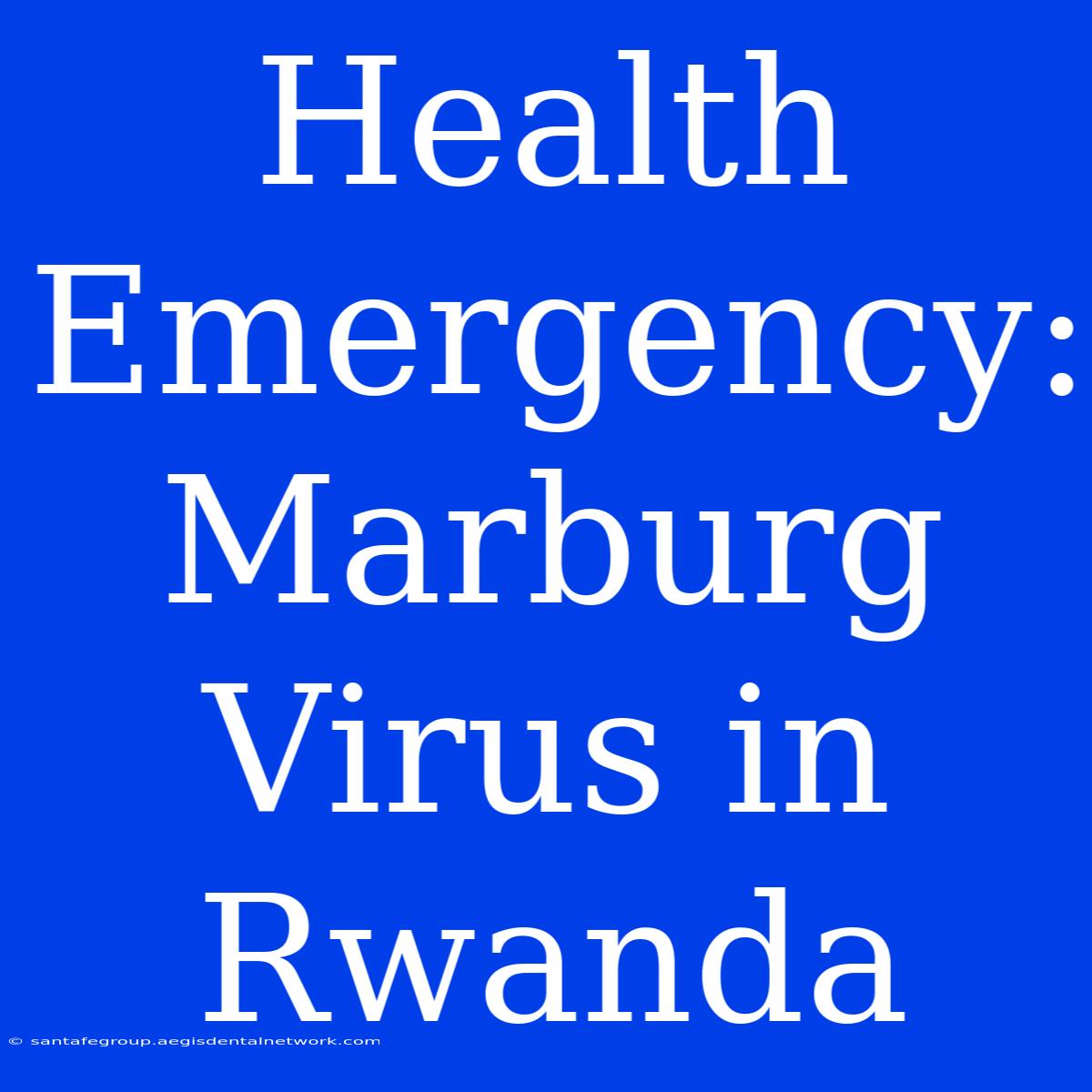 Health Emergency: Marburg Virus In Rwanda