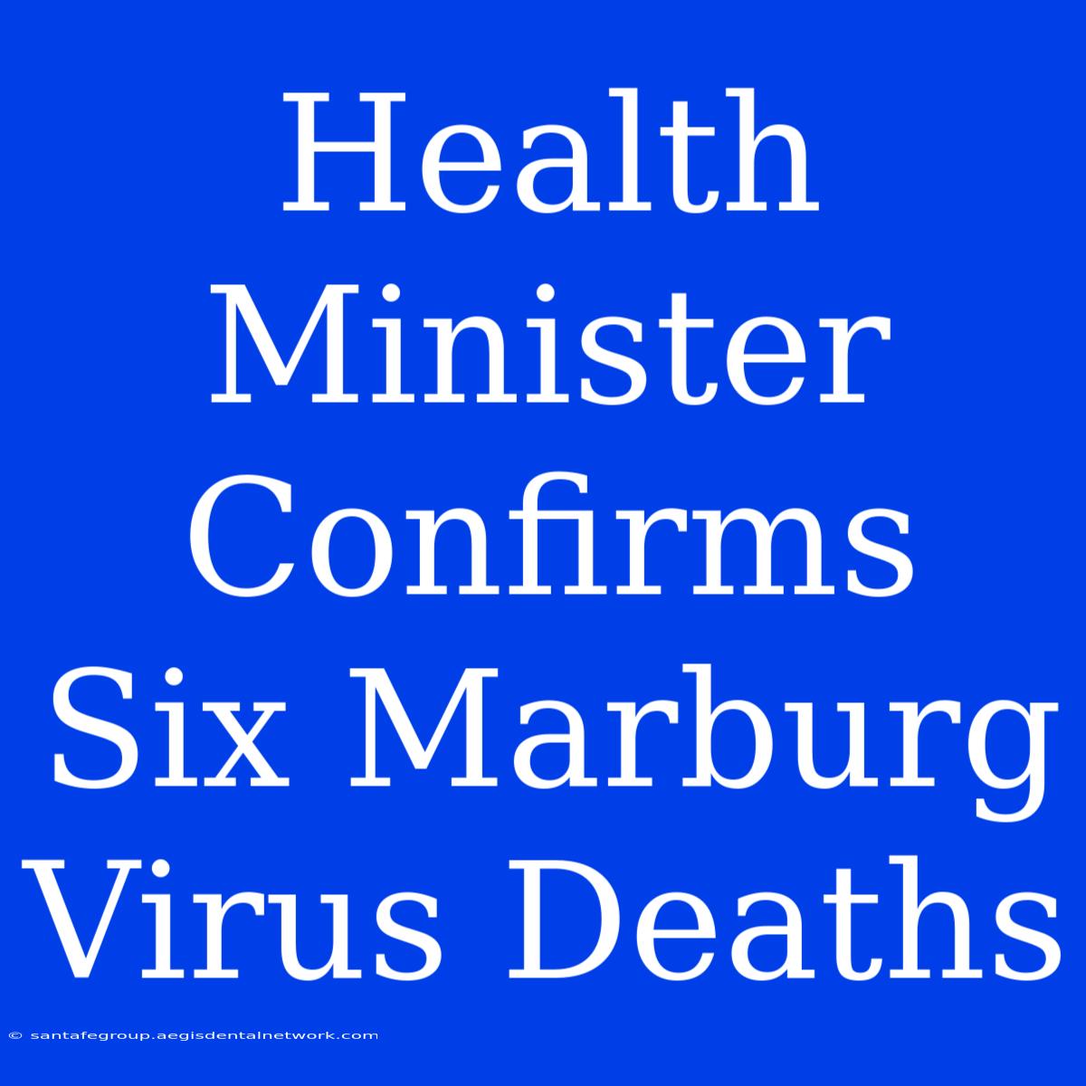 Health Minister Confirms Six Marburg Virus Deaths 