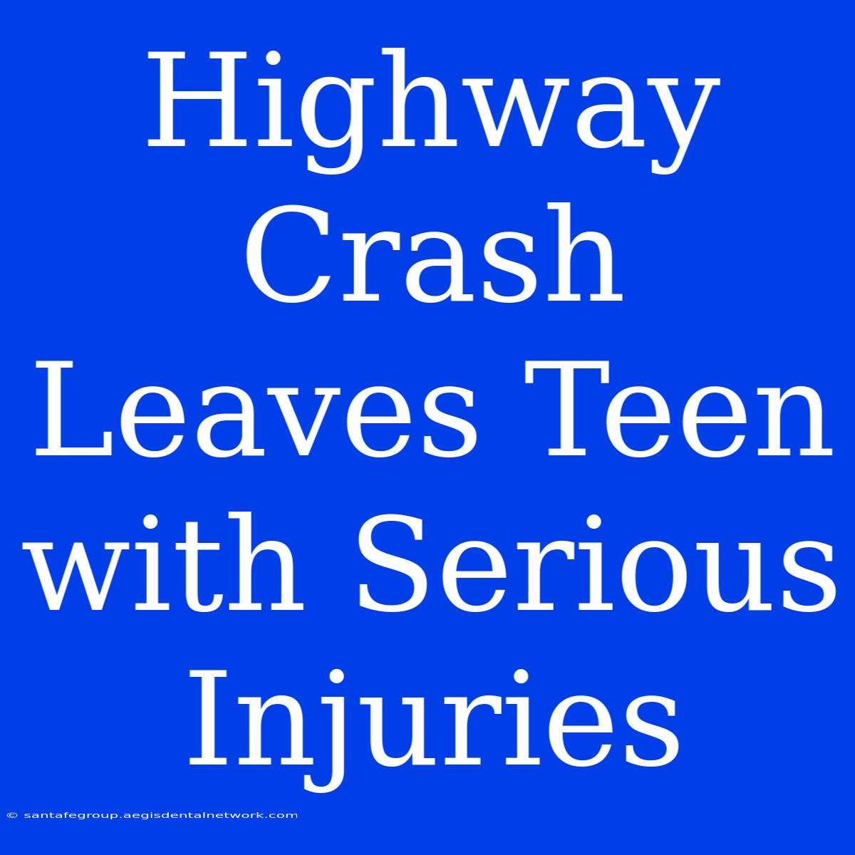 Highway Crash Leaves Teen With Serious Injuries