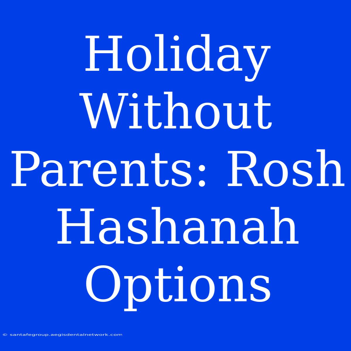 Holiday Without Parents: Rosh Hashanah Options