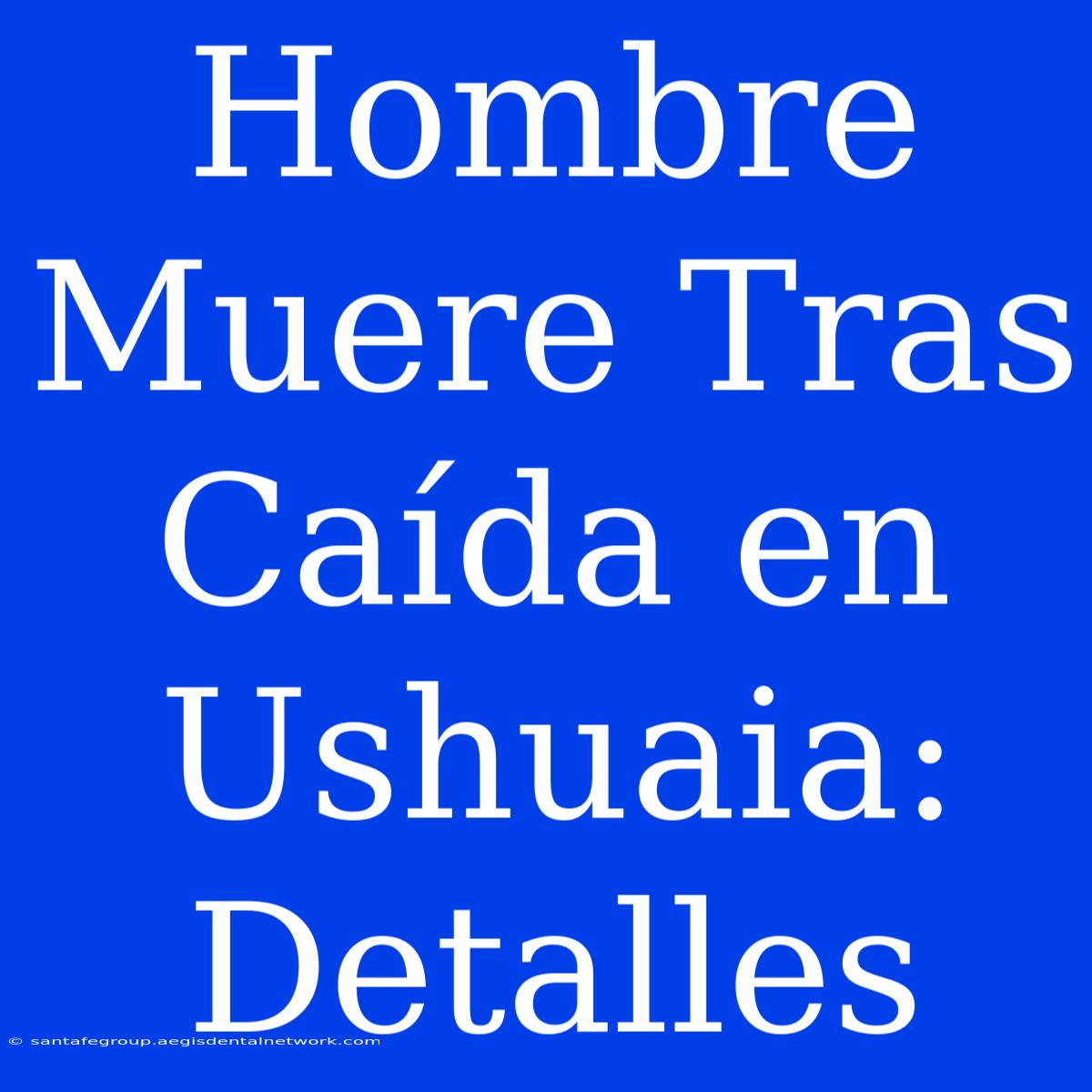 Hombre Muere Tras Caída En Ushuaia: Detalles