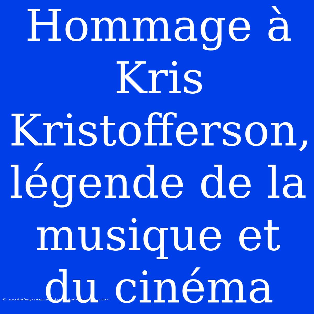 Hommage À Kris Kristofferson, Légende De La Musique Et Du Cinéma