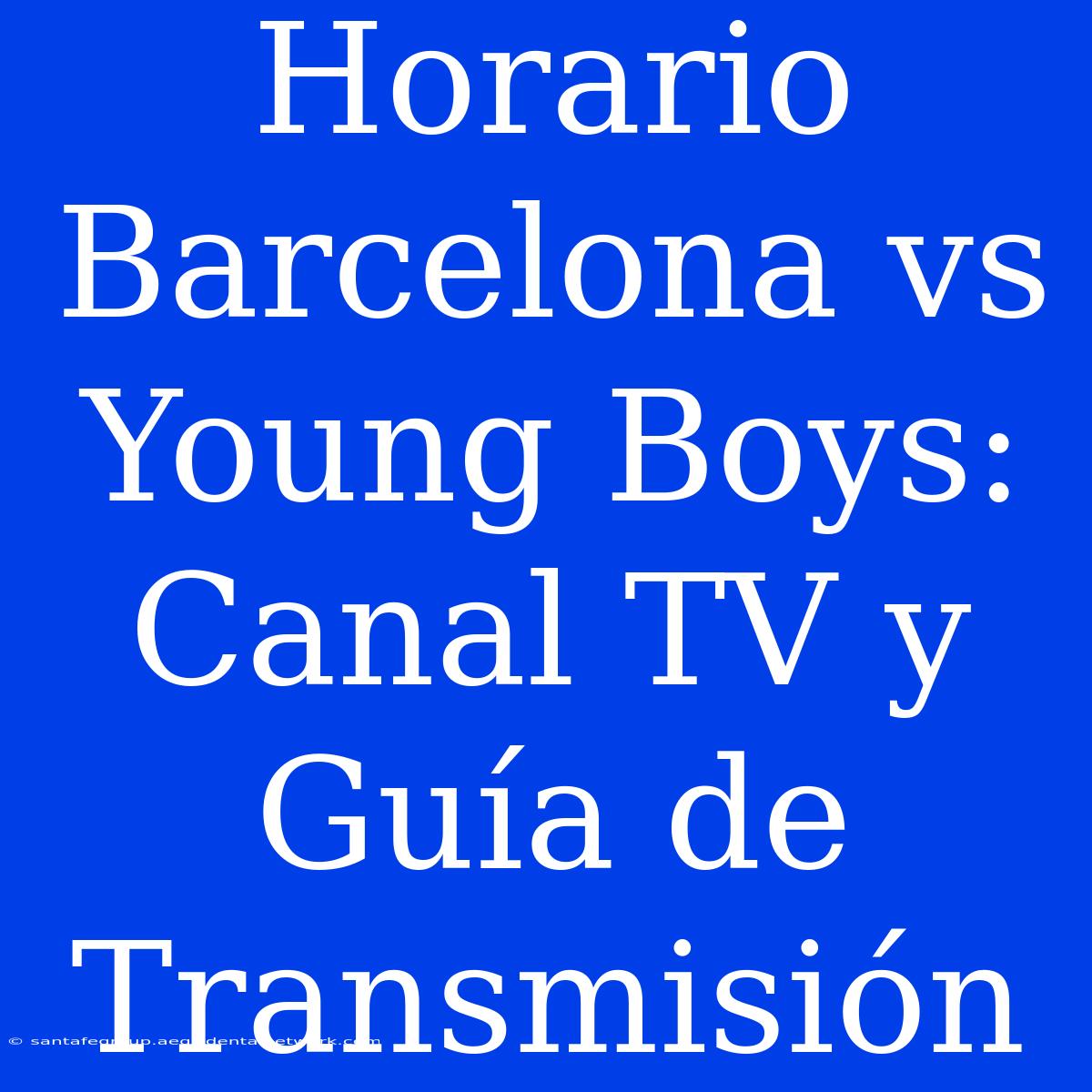 Horario Barcelona Vs Young Boys: Canal TV Y Guía De Transmisión