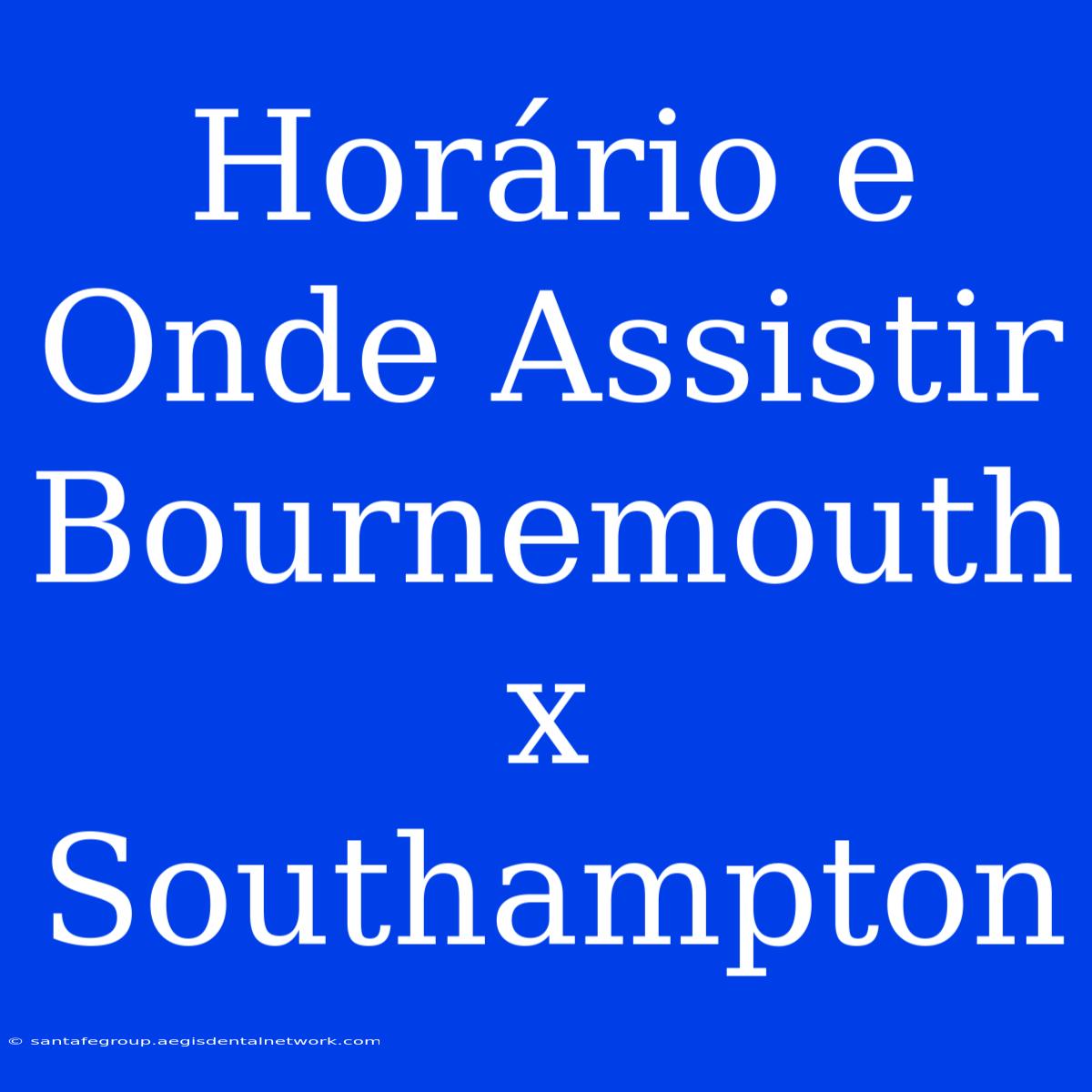 Horário E Onde Assistir Bournemouth X Southampton