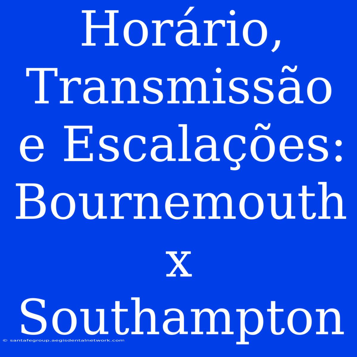 Horário, Transmissão E Escalações: Bournemouth X Southampton