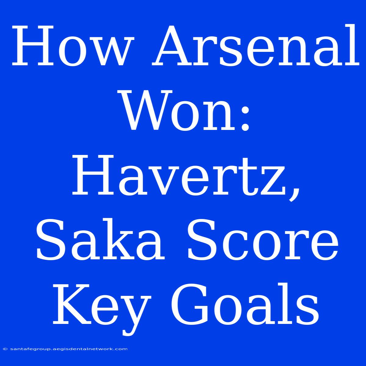 How Arsenal Won: Havertz, Saka Score Key Goals