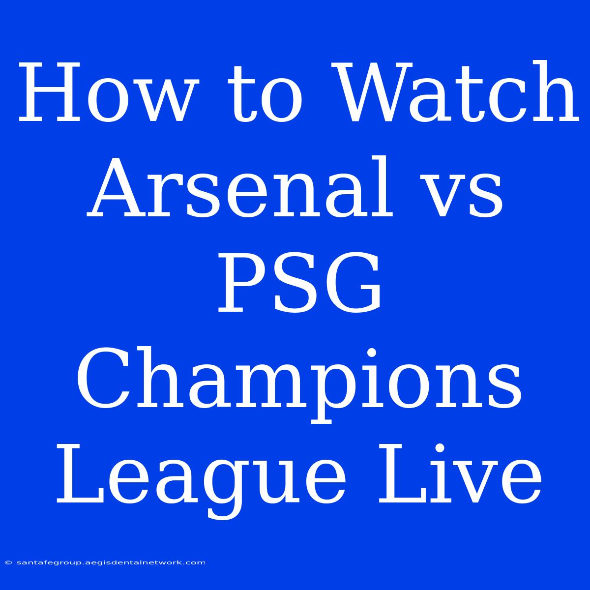 How To Watch Arsenal Vs PSG Champions League Live