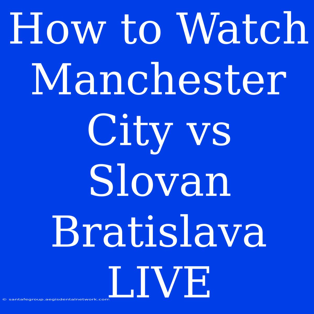 How To Watch Manchester City Vs Slovan Bratislava LIVE 