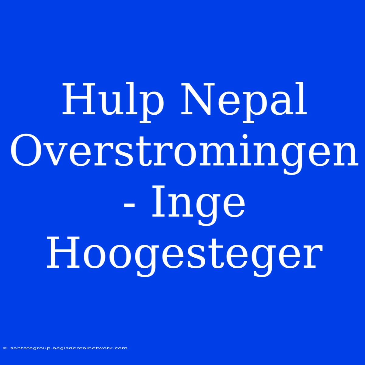 Hulp Nepal Overstromingen - Inge Hoogesteger