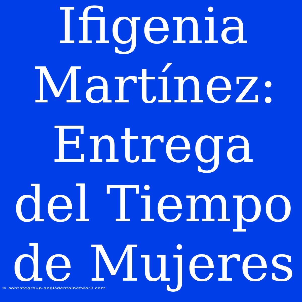 Ifigenia Martínez: Entrega Del Tiempo De Mujeres