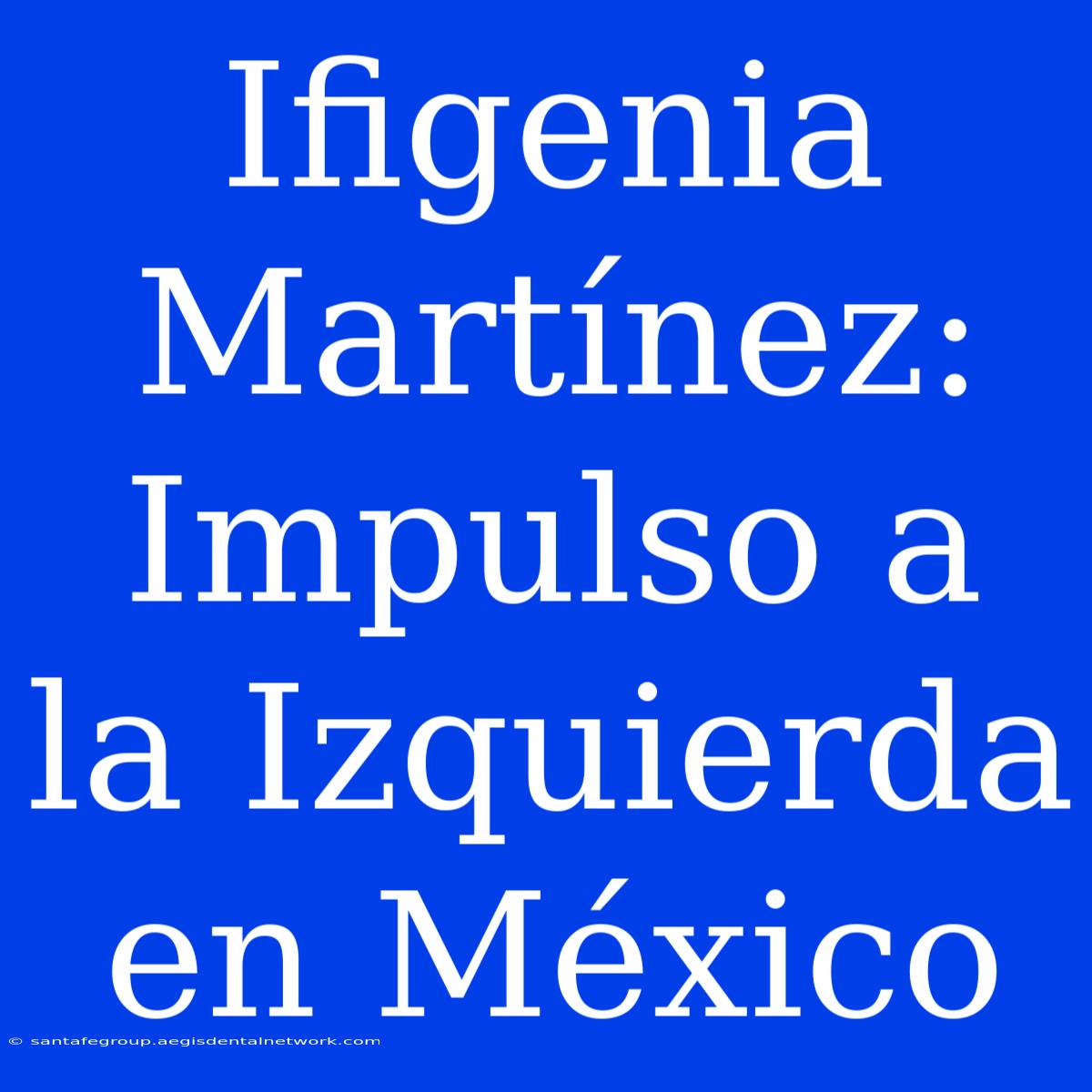 Ifigenia Martínez: Impulso A La Izquierda En México