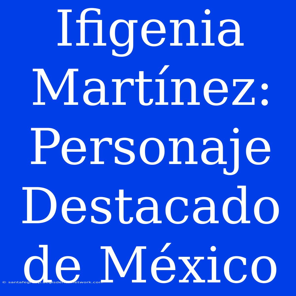 Ifigenia Martínez: Personaje Destacado De México 