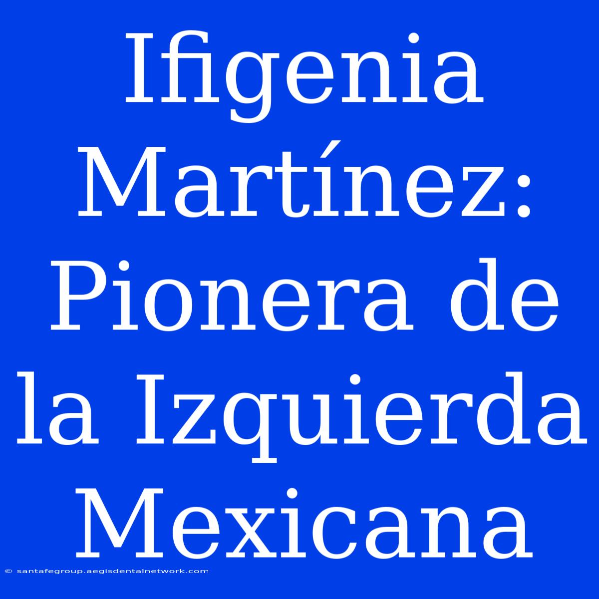 Ifigenia Martínez: Pionera De La Izquierda Mexicana