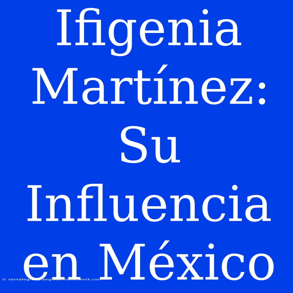 Ifigenia Martínez: Su Influencia En México