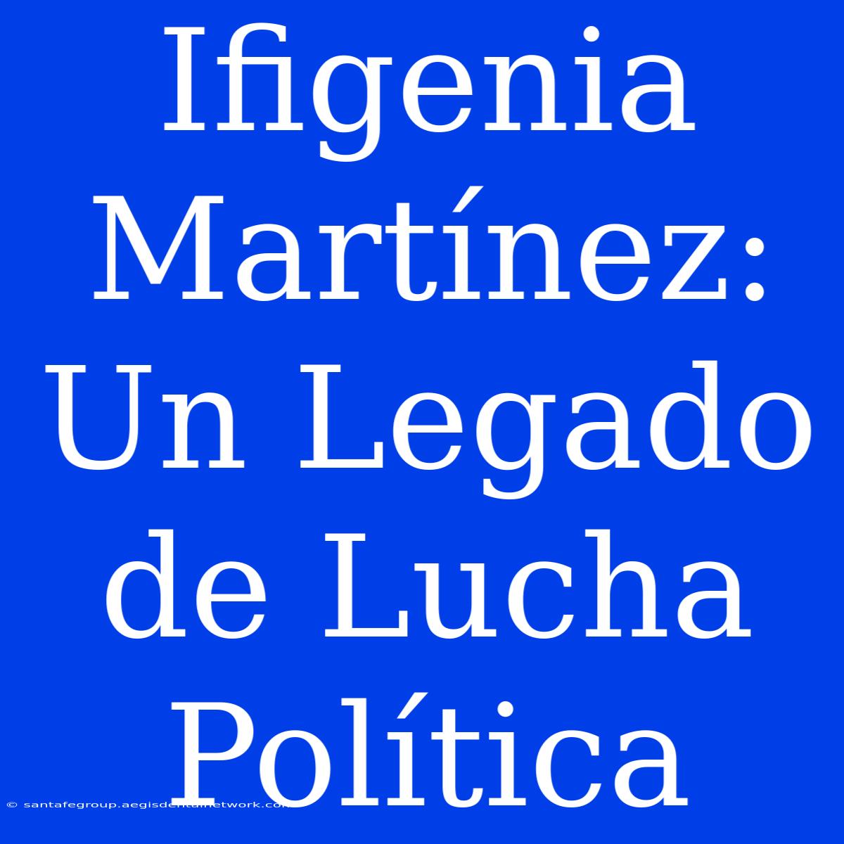 Ifigenia Martínez: Un Legado De Lucha Política