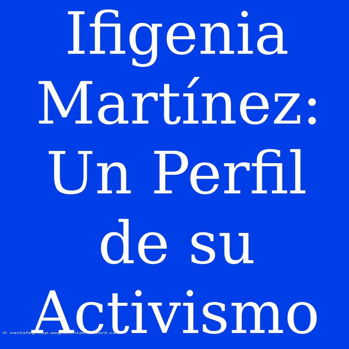 Ifigenia Martínez: Un Perfil De Su Activismo